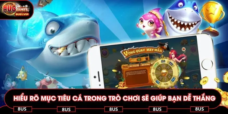 Hiểu rõ mục tiêu cá trong trò chơi sẽ giúp bạn dễ thắng