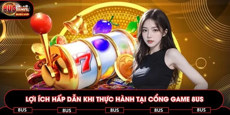 Lợi ích hấp dẫn khi thực hành tại cổng game 8US